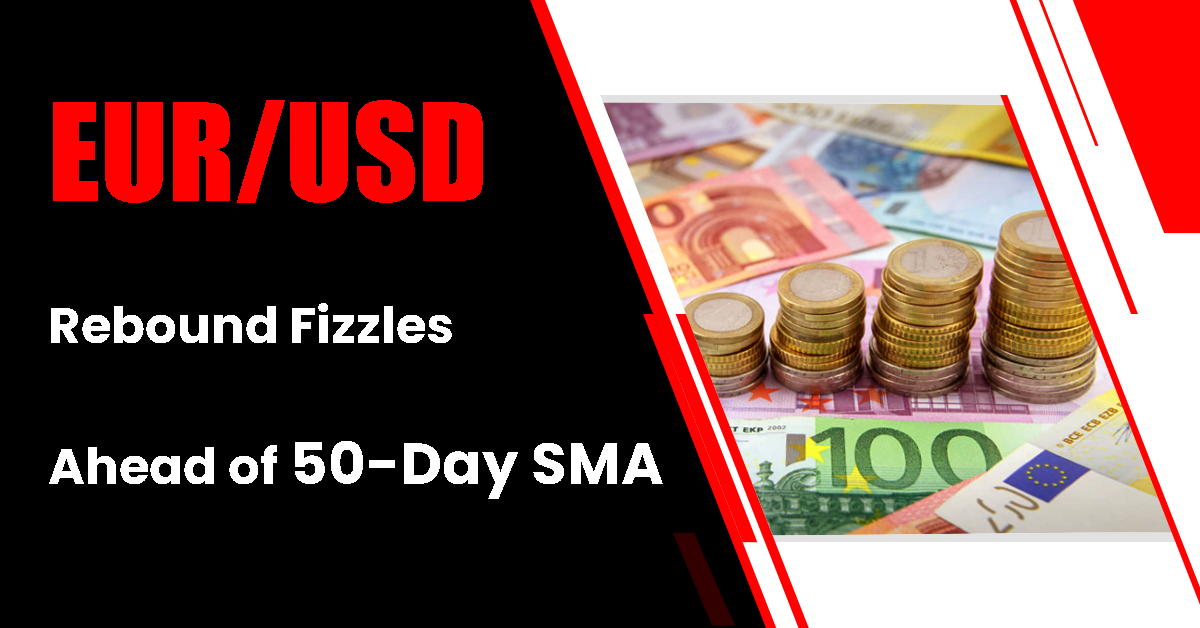 EUR/USD Rebound Fizzles Ahead of 50-Day SMA